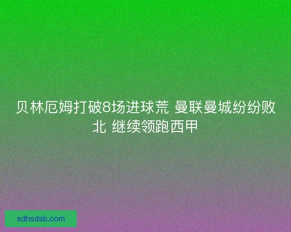 贝林厄姆打破8场进球荒 曼联曼城纷纷败北 继续领跑西甲