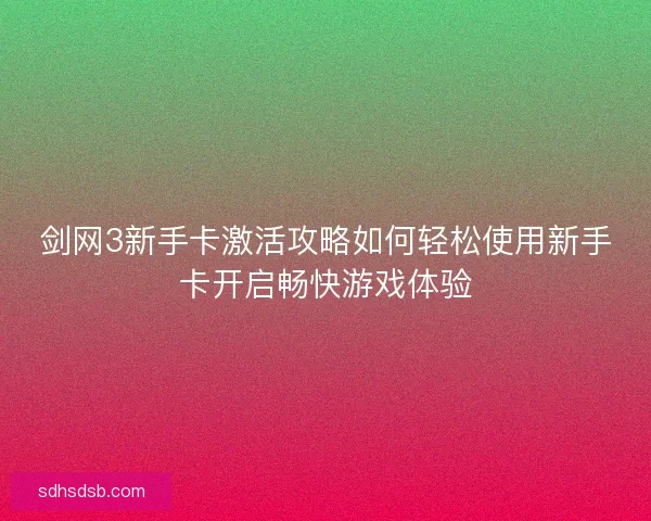 剑网3新手卡激活攻略如何轻松使用新手卡开启畅快游戏体验