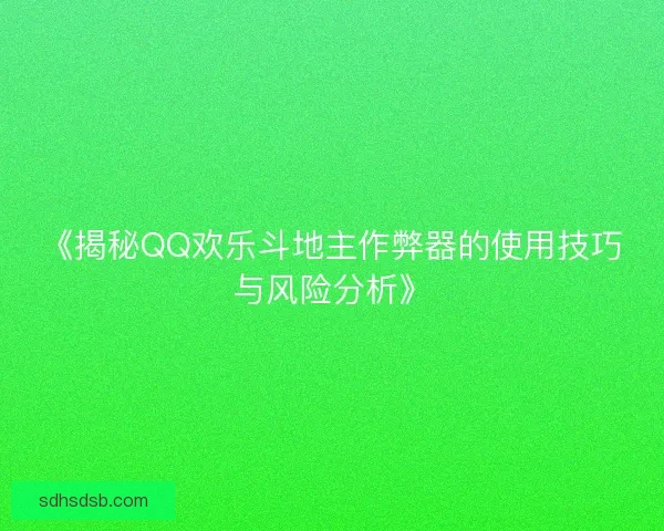 《揭秘QQ欢乐斗地主作弊器的使用技巧与风险分析》