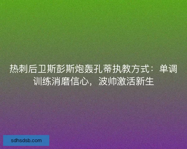 热刺后卫斯彭斯炮轰孔蒂执教方式：单调训练消磨信心，波帅激活新生